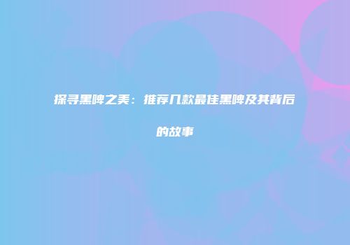 探寻黑啤之美：推荐几款最佳黑啤及其背后的故事