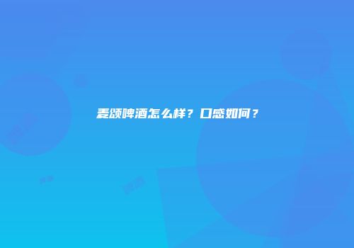 麦颂啤酒怎么样？口感如何？
