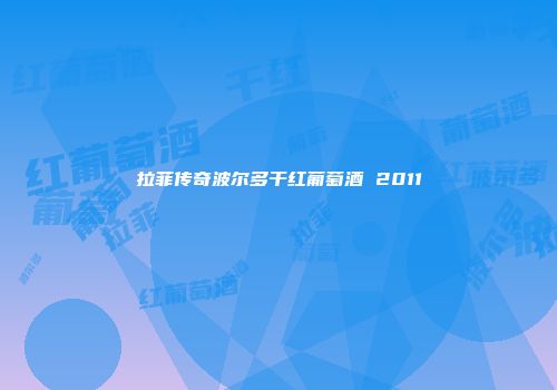 拉菲传奇波尔多干红葡萄酒 2011
