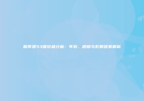 赖茅酒53度价格分析：年份、规格与影响因素解析