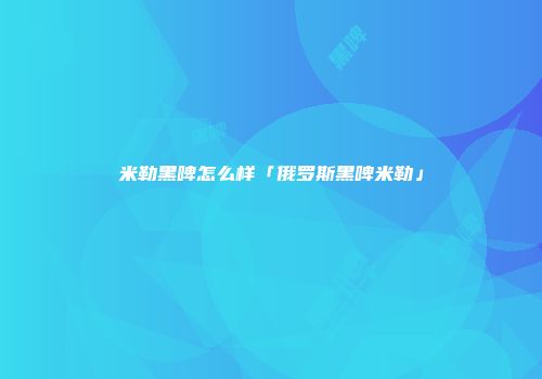 米勒黑啤怎么样「俄罗斯黑啤米勒」