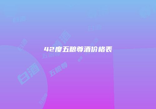 42度五粮尊酒价格表