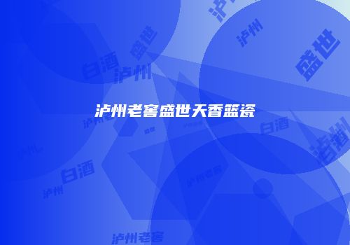 泸州老窖盛世天香篮瓷