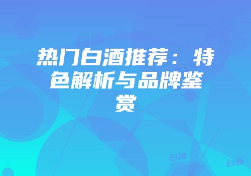 热门白酒推荐：特色解析与品牌鉴赏
