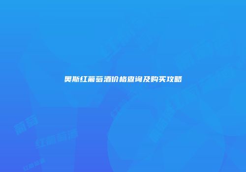 奥斯红葡萄酒价格查询及购买攻略
