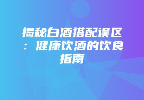 揭秘白酒搭配误区：健康饮酒的饮食指南