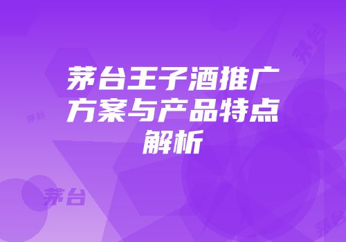 茅台王子酒推广方案与产品特点解析