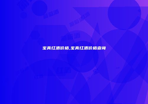 宝真红酒价格,宝真红酒价格查询