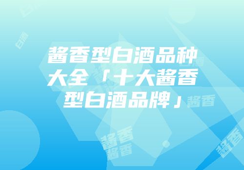 酱香型白酒品种大全「十大酱香型白酒品牌」