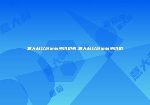 意大利起泡葡萄酒价格表,意大利起泡葡萄酒价格