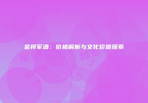 金将军酒：价格解析与文化价值探索