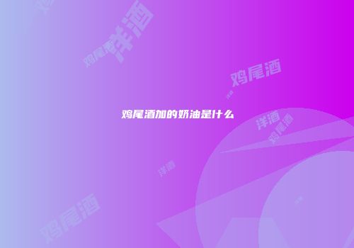 鸡尾酒加的奶油是什么