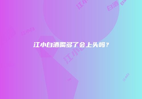 江小白酒喝多了会上头吗？