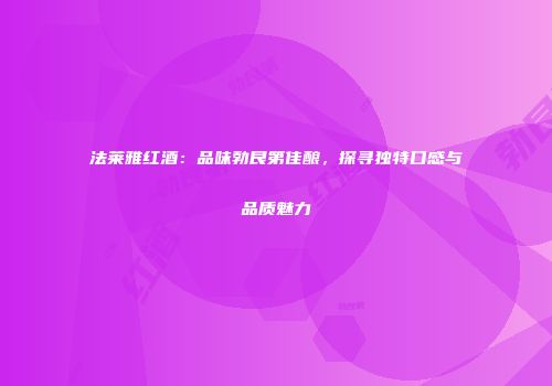 法莱雅红酒：品味勃艮第佳酿，探寻独特口感与品质魅力
