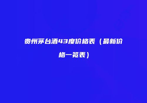贵州茅台酒43度价格表（最新价格一览表）