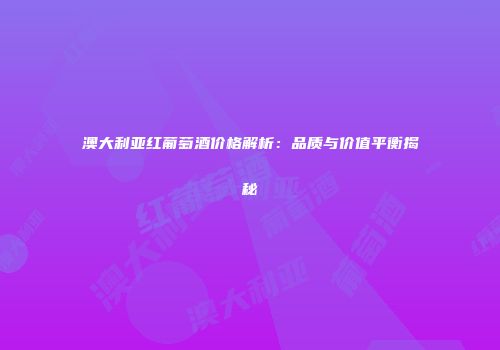 澳大利亚红葡萄酒价格解析：品质与价值平衡揭秘