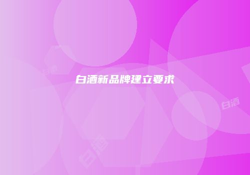 白酒新品牌建立要求