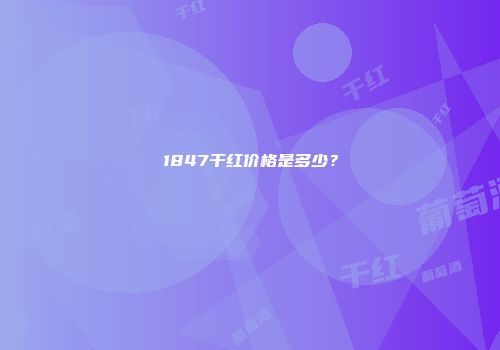 1847干红价格是多少？