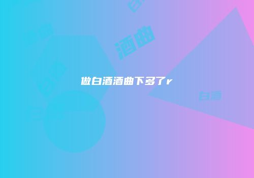 做白酒酒曲下多了r