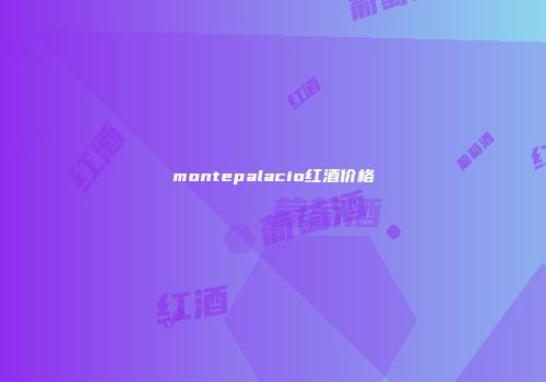 montepalacio红酒价格