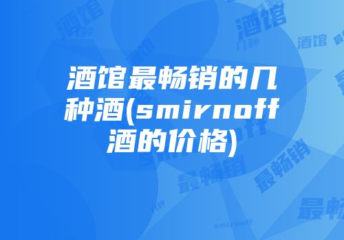 酒馆最畅销的几种酒(smirnoff酒的价格)