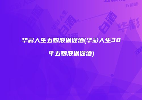 华彩人生五粮液保健酒(华彩人生30年五粮液保健酒)