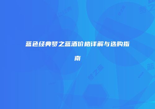 蓝色经典梦之蓝酒价格详解与选购指南