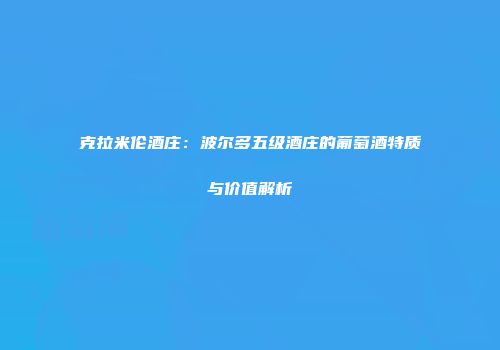 克拉米伦酒庄：波尔多五级酒庄的葡萄酒特质与价值解析