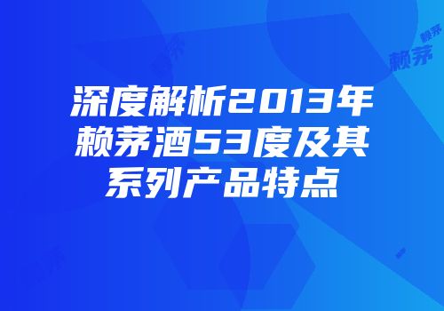 深度解析2013年赖茅酒53度及其系列产品特点