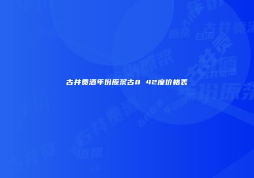 古井贡酒年份原浆古8 42度价格表