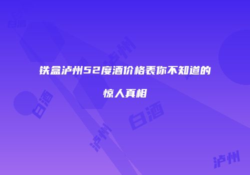 铁盒泸州52度酒价格表你不知道的惊人真相