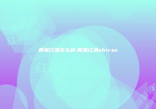 黄尾红酒怎么样,黄尾红酒shiraz