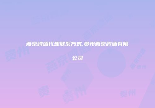 燕京啤酒代理联系方式,贵州燕京啤酒有限公司