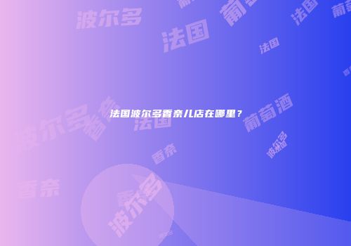 法国波尔多香奈儿店在哪里？