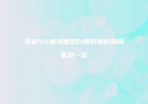 老窖52度浓香型白酒价格影响因素及一览