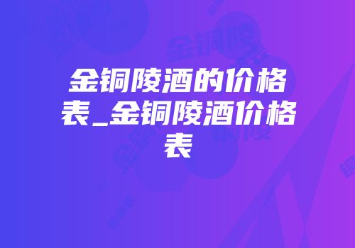 金铜陵酒的价格表_金铜陵酒价格表