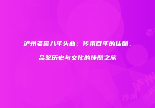 泸州老窖八年头曲：传承百年的佳酿，品鉴历史与文化的佳酿之旅