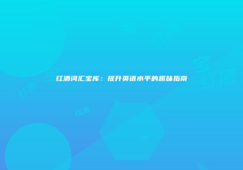 红酒词汇宝库：提升英语水平的趣味指南