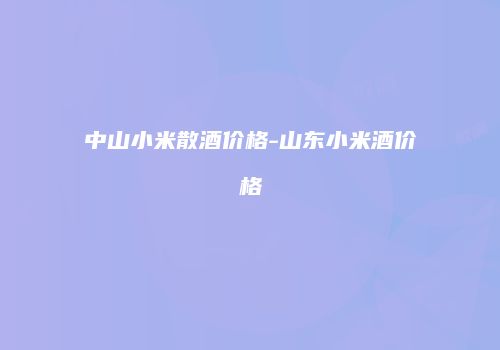 中山小米散酒价格-山东小米酒价格