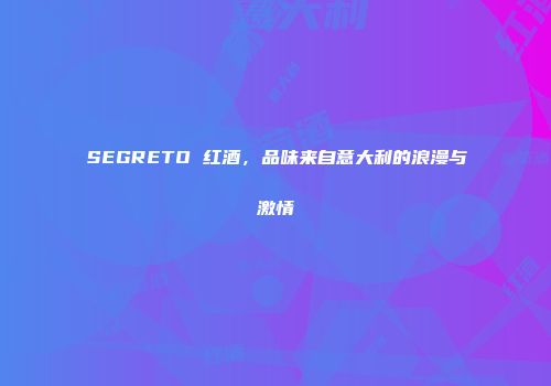 SEGRETO 红酒，品味来自意大利的浪漫与激情