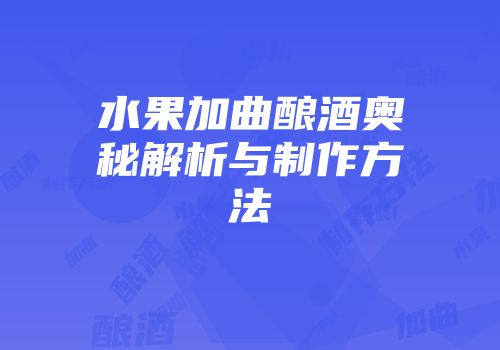 水果加曲酿酒奥秘解析与制作方法