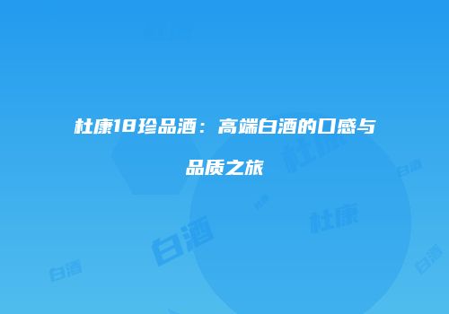 杜康18珍品酒：高端白酒的口感与品质之旅