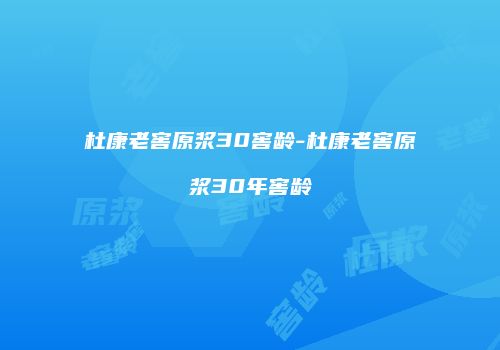 杜康老窖原浆30窖龄-杜康老窖原浆30年窖龄
