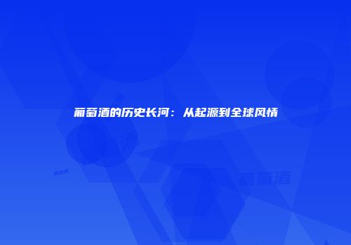 葡萄酒的历史长河：从起源到全球风情