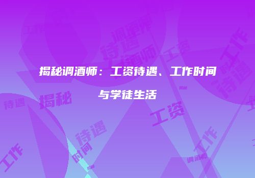 揭秘调酒师：工资待遇、工作时间与学徒生活