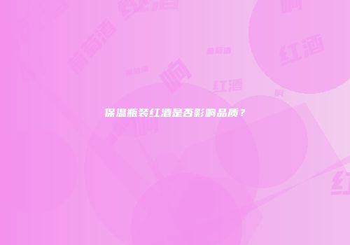 保温瓶装红酒是否影响品质？