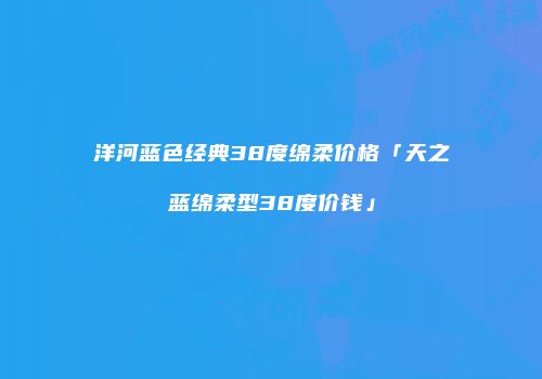 洋河蓝色经典38度绵柔价格「天之蓝绵柔型38度价钱」
