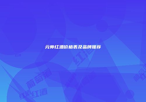 元帅红酒价格表及品牌推荐