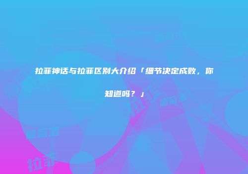 拉菲神话与拉菲区别大介绍「细节决定成败，你知道吗？」