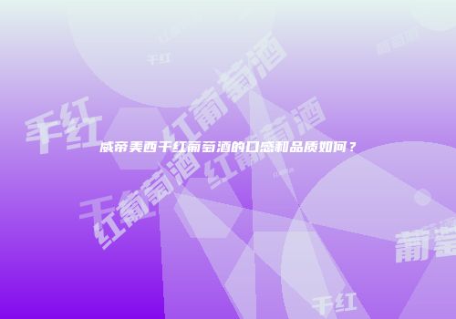 威帝美西干红葡萄酒的口感和品质如何？